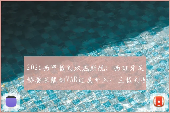 2026西甲裁判权威新规：西班牙足协要求限制VAR过度介入，主裁判如何重掌比赛主导权