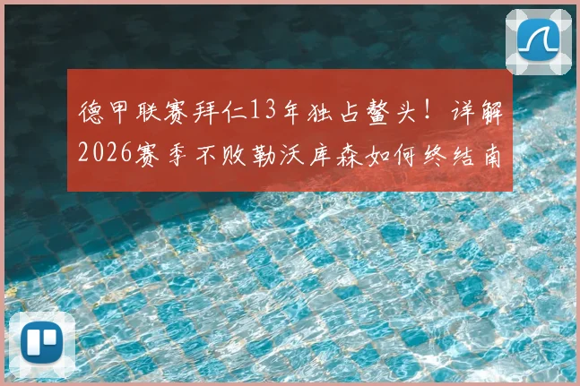 德甲联赛拜仁13年独占鳌头！详解2026赛季不败勒沃库森如何终结南大王王朝，拜仁未来何去何从？