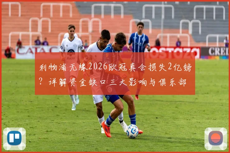 利物浦无缘2026欧冠真会损失2亿镑？详解资金缺口三大影响与俱乐部应对策略