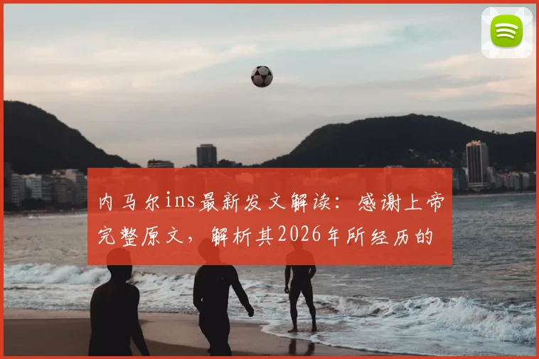 内马尔ins最新发文解读：感谢上帝完整原文，解析其2026年所经历的一切（附西班牙语原文及事件分析）