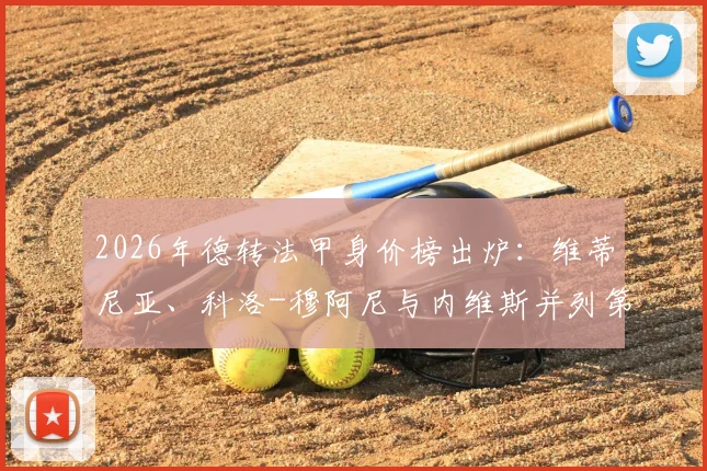 2026年德转法甲身价榜出炉：维蒂尼亚、科洛-穆阿尼与内维斯并列第一，同值1.4亿欧元