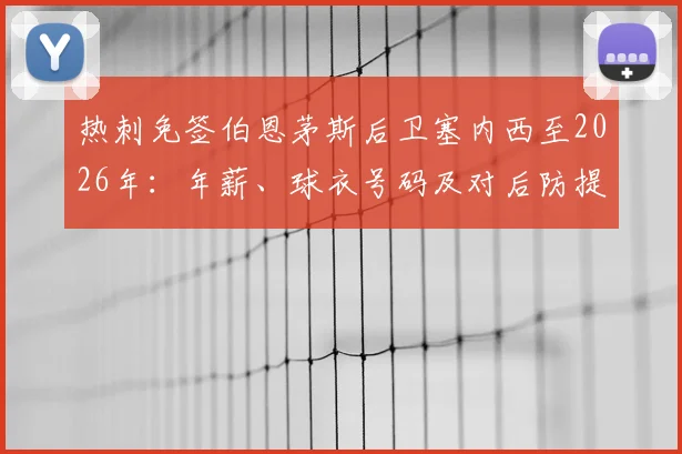 热刺免签伯恩茅斯后卫塞内西至2026年:年薪、球衣号码及对后防提升深度分析