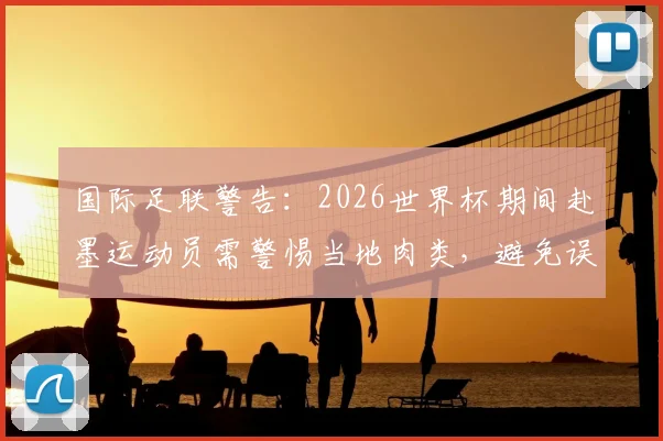 国际足联警告:2026世界杯期间赴墨运动员需警惕当地肉类,避免误服禁药导致药检阳性