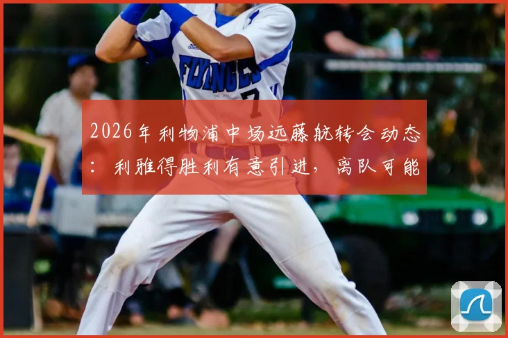2026年利物浦中场远藤航转会动态：利雅得胜利有意引进，离队可能性分析与未来去向解读