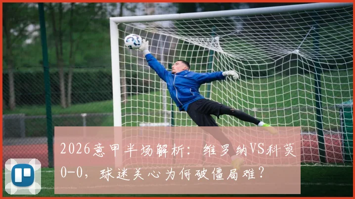 2026意甲半场解析：维罗纳VS科莫0-0，球迷关心为何破僵局难？