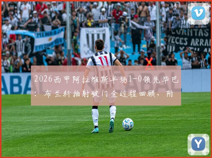 2026西甲阿拉维斯半场1-0领先毕巴:布兰科抽射破门全过程回顾,附本场上半场战术分析与进球视频链接