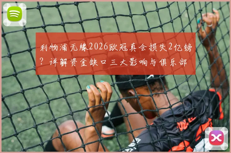 利物浦无缘2026欧冠真会损失2亿镑？详解资金缺口三大影响与俱乐部应对策略