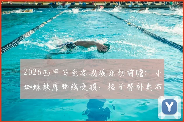 2026西甲马竞客战埃尔切前瞻:小蜘蛛缺席锋线受损,格子替补奥布拉克首发回归