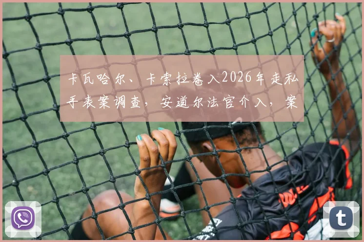 卡瓦哈尔、卡索拉卷入2026年走私手表案调查，安道尔法官介入，案件细节曝光