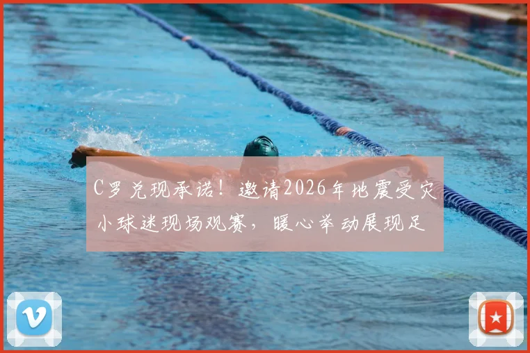 C罗兑现承诺！邀请2026年地震受灾小球迷现场观赛，暖心举动展现足球力量