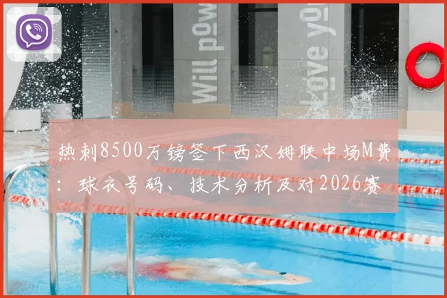 热刺8500万镑签下西汉姆联中场M费：球衣号码、技术分析及对2026赛季英超影响前瞻