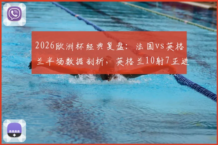 2026欧洲杯经典复盘：法国vs英格兰半场数据剖析，英格兰10射7正进4球的战术奥秘与制胜关键