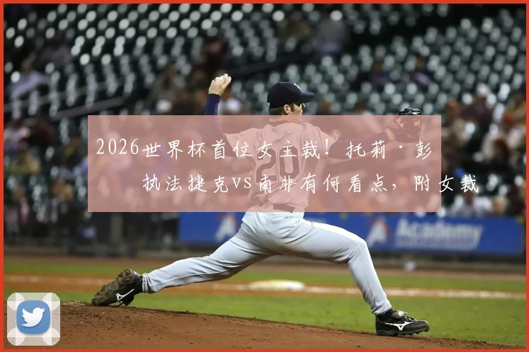 2026世界杯首位女主裁！托莉·彭索执法捷克vs南非有何看点，附女裁判执法重大赛事的意义与生涯盘点