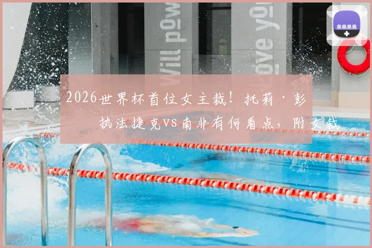 2026世界杯首位女主裁!托莉·彭索执法捷克vs南非有何看点,附女裁判执法重大赛事的意义与生涯盘点