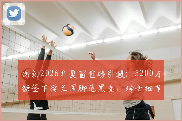 热刺2026年夏窗重磅引援:5200万镑签下荷兰国脚范黑克,转会细节与球员实力解析